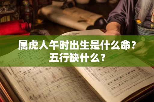 属虎人午时出生是什么命？五行缺什么？