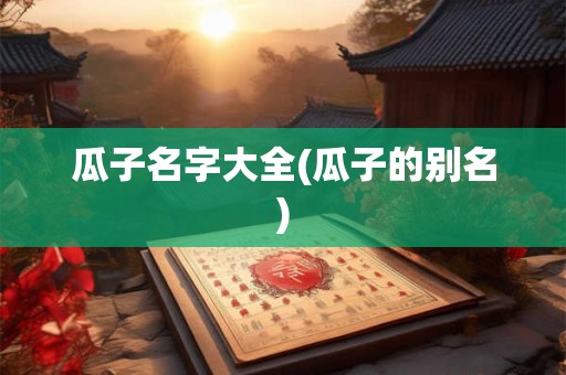 瓜子名字大全(瓜子的别名)