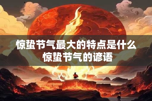 惊蛰节气最大的特点是什么 惊蛰节气的谚语