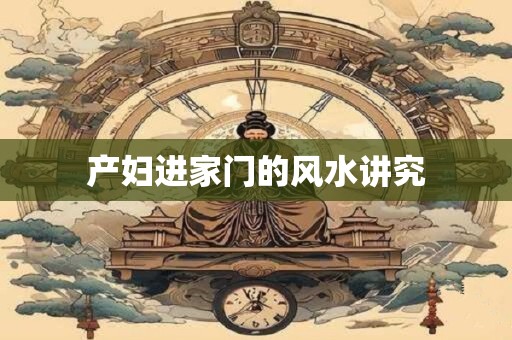 产妇进家门的风水讲究