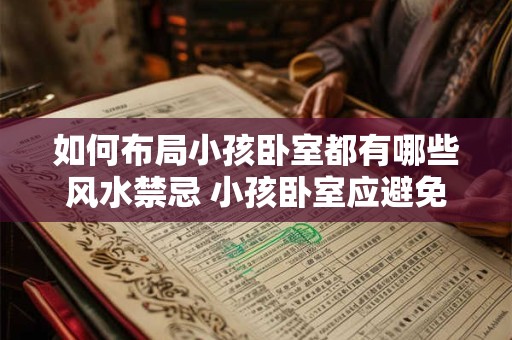 如何布局小孩卧室都有哪些风水禁忌 小孩卧室应避免哪些风水禁忌