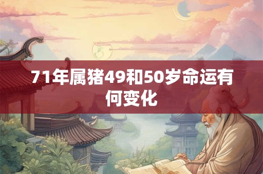 71年属猪49和50岁命运有何变化