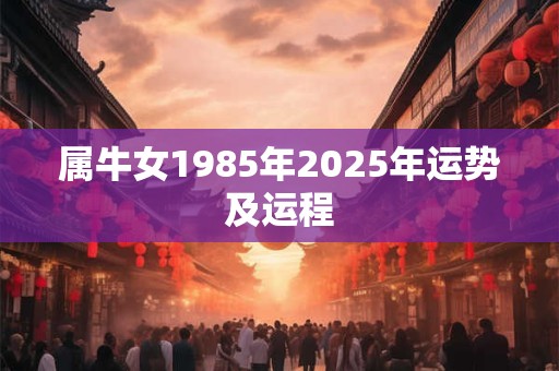 属牛女1985年2025年运势及运程