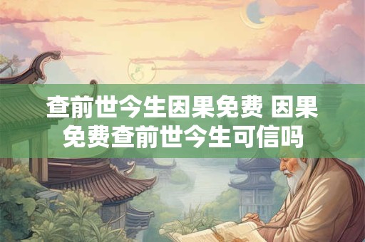 查前世今生因果免费 因果免费查前世今生可信吗