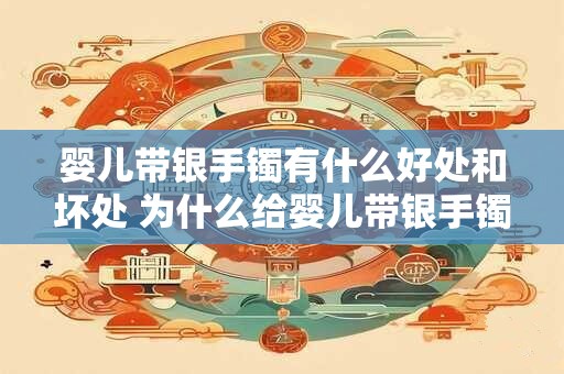 婴儿带银手镯有什么好处和坏处 为什么给婴儿带银手镯有利与弊