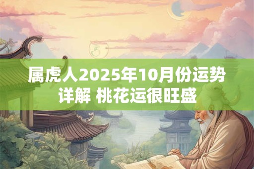 属虎人2025年10月份运势详解 桃花运很旺盛