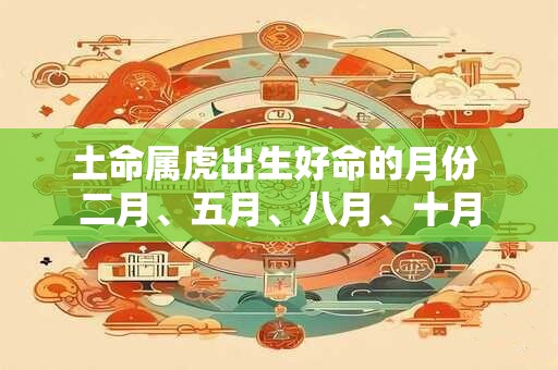 土命属虎出生好命的月份 二月、五月、八月、十月