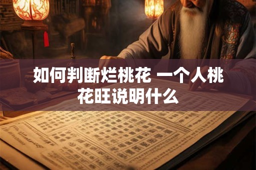 如何判断烂桃花 一个人桃花旺说明什么