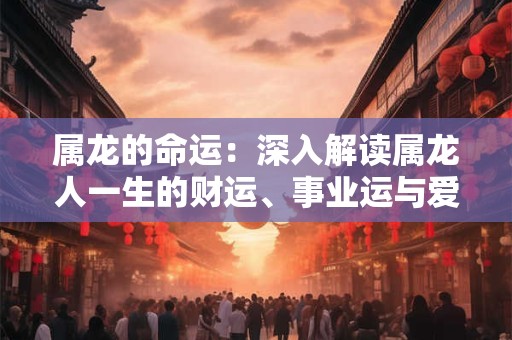 属龙的命运：深入解读属龙人一生的财运、事业运与爱情