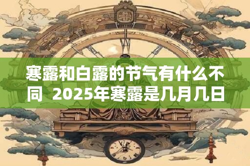 寒露和白露的节气有什么不同  2025年寒露是几月几日