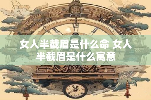 女人半截眉是什么命 女人半截眉是什么寓意