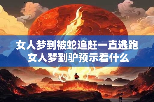 女人梦到被蛇追赶一直逃跑 女人梦到驴预示着什么