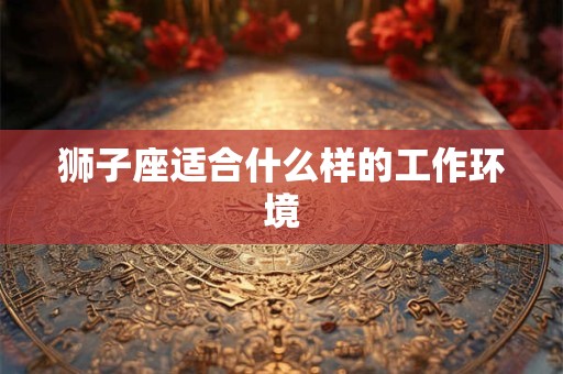 狮子座适合什么样的工作环境