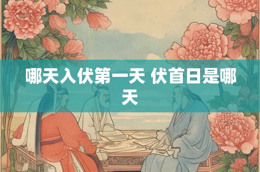 哪天入伏第一天 伏首日是哪天