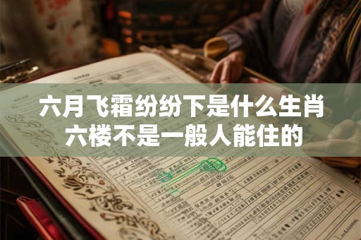 六月飞霜纷纷下是什么生肖 六楼不是一般人能住的