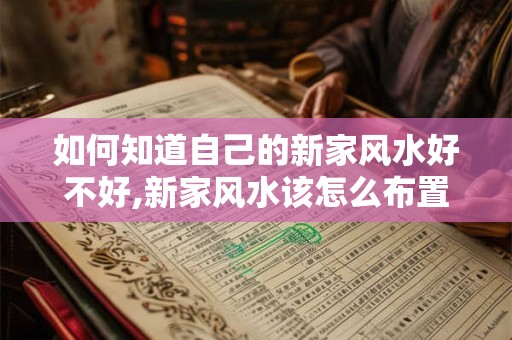 如何知道自己的新家风水好不好,新家风水该怎么布置？