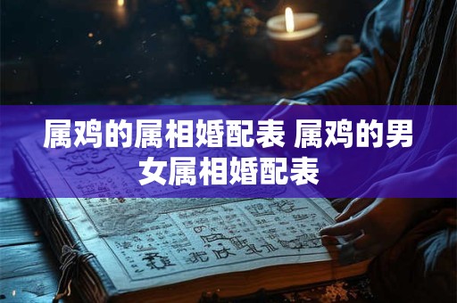 属鸡的属相婚配表 属鸡的男女属相婚配表