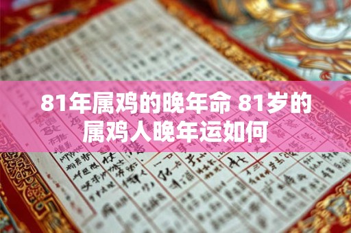 81年属鸡的晚年命 81岁的属鸡人晚年运如何 81年属鸡的晚年命 81岁的属鸡人晚年运如何