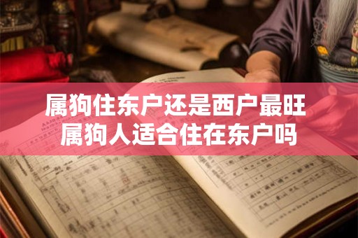 属狗住东户还是西户最旺 属狗人适合住在东户吗