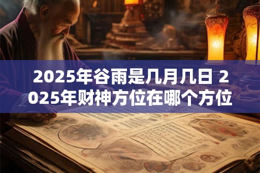 2025年谷雨是几月几日 2025年财神方位在哪个方位