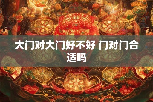 大门对大门好不好 门对门合适吗