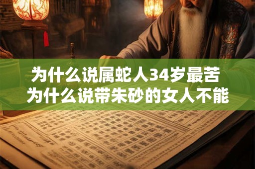 为什么说属蛇人34岁最苦 为什么说带朱砂的女人不能碰