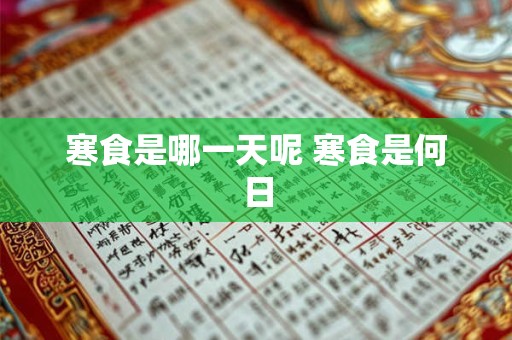 寒食是哪一天呢 寒食是何日 寒食是哪一天呢 寒食是何日