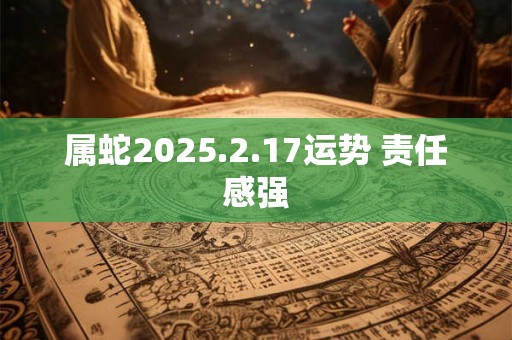 属蛇2025.2.17运势 责任感强