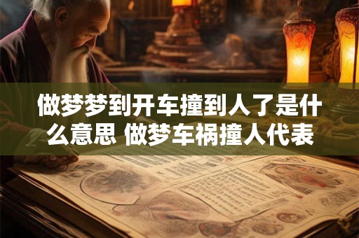 做梦梦到开车撞到人了是什么意思 做梦车祸撞人代表什么