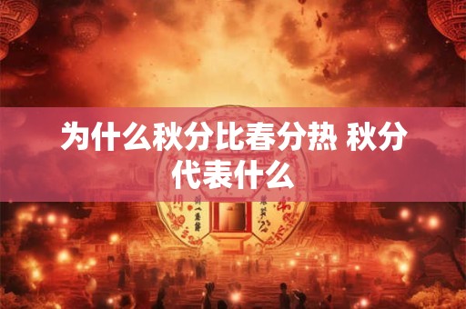 为什么秋分比春分热 秋分代表什么 为什么秋分比春分热 秋分代表什么