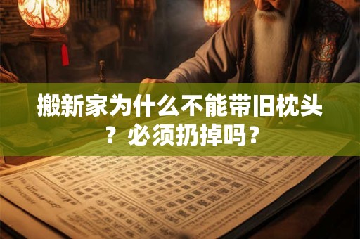搬新家为什么不能带旧枕头？必须扔掉吗？