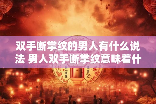 双手断掌纹的男人有什么说法 男人双手断掌纹意味着什么