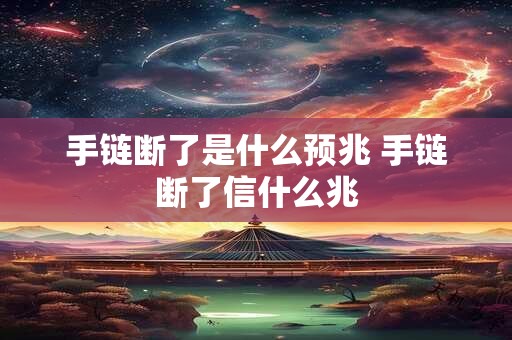手链断了是什么预兆 手链断了信什么兆