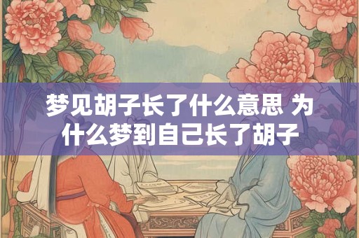 梦见胡子长了什么意思 为什么梦到自己长了胡子