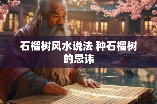 石榴树风水说法 种石榴树的忌讳