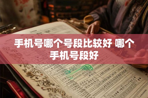 手机号哪个号段比较好 哪个手机号段好