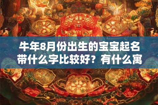 牛年8月份出生的宝宝起名带什么字比较好?有什么寓意? 牛年8月份出生的宝宝起名带什么字比较好?有什么寓意?
