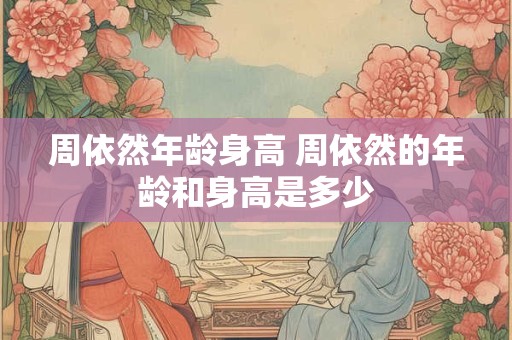 周依然年龄身高 周依然的年龄和身高是多少