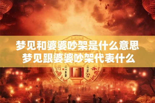 梦见和婆婆吵架是什么意思 梦见跟婆婆吵架代表什么