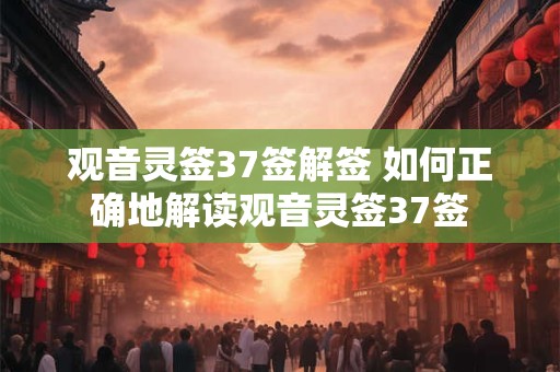 观音灵签37签解签 如何正确地解读观音灵签37签