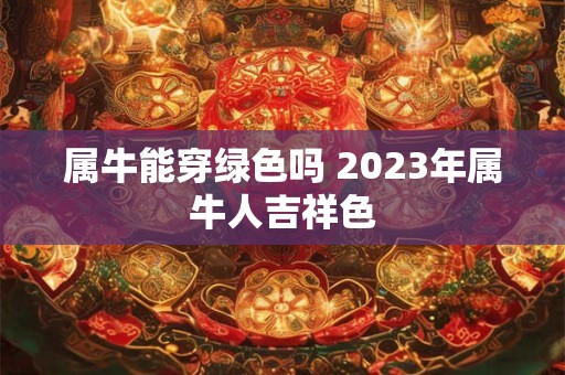 属牛能穿绿色吗 2023年属牛人吉祥色