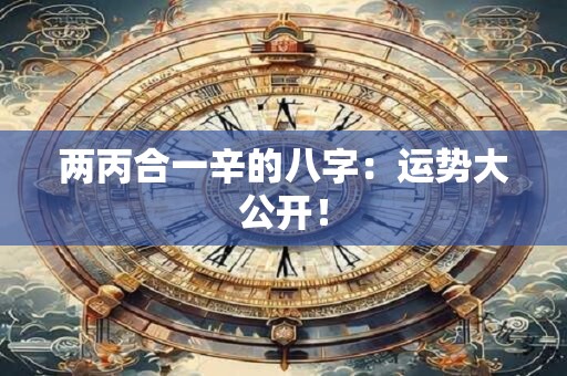 两丙合一辛的八字：运势大公开！