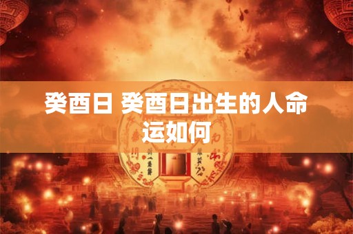 癸酉日 癸酉日出生的人命运如何