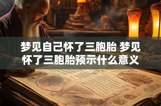 梦见自己怀了三胞胎 梦见怀了三胞胎预示什么意义 梦见自己怀了三胞胎 梦见怀了三胞胎预示什么意义