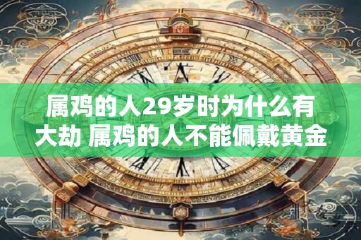 属鸡的人29岁时为什么有大劫 属鸡的人不能佩戴黄金