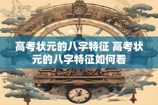 高考状元的八字特征 高考状元的八字特征如何看