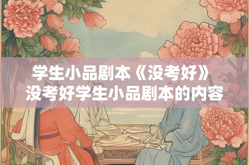 学生小品剧本《没考好》 没考好学生小品剧本的内容是什么