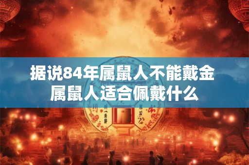据说84年属鼠人不能戴金 属鼠人适合佩戴什么