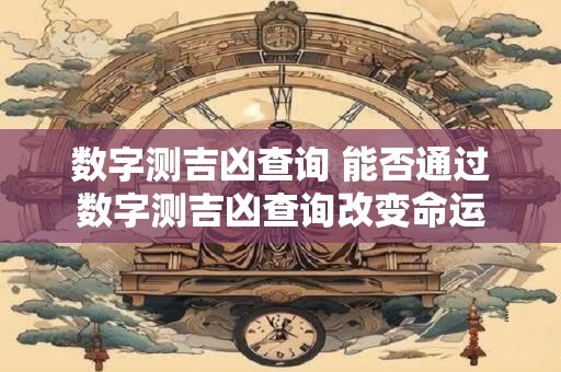 数字测吉凶查询 能否通过数字测吉凶查询改变命运