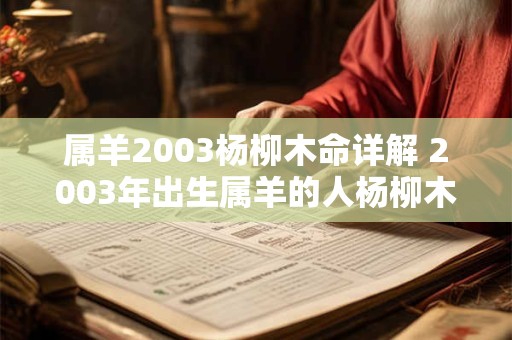 属羊2003杨柳木命详解 2003年出生属羊的人杨柳木命的命运如何 属羊2003杨柳木命详解 2003年出生属羊的人杨柳木命的命运如何
